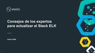 1
Imma Valls
Consejos de los expertos
para actualizar el Stack ELK
 