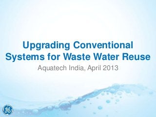Upgrading Conventional
Systems for Waste Water Reuse
      Aquatech India, April 2013
 