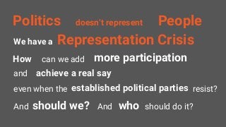 Politics doesn‘t represent People
How can we add more participation
even when the established political parties resist?
An...