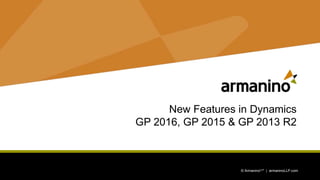1 © ArmaninoLLP | armaninoLLP.com © ArmaninoLLP | armaninoLLP.com
New Features in Dynamics
GP 2016, GP 2015 & GP 2013 R2
 