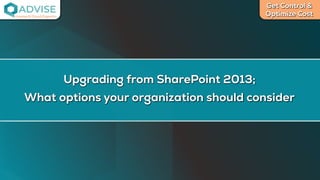 Get Control &
Optimize Cost
License Cloud Experts
Upgrading from SharePoint 2013;
What options your organization should consider
 