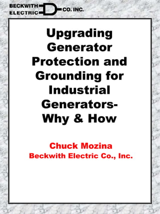 Upgrading
Generator
Protection and
Grounding for
Industrial
Generators-
Why & How
Chuck Mozina
Beckwith Electric Co., Inc.
 