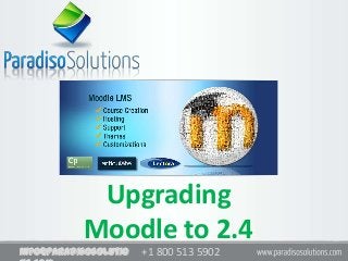 +1 800 513 5902info@paradisosolutio
Upgrading
Moodle to 2.4
 