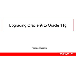Upgrading Oracle 9i to Oracle 11g Farooq Hussain 