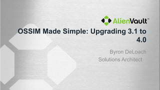 OSSIM Made Simple: Upgrading 3.1 to
                                4.0
                         Byron DeLoach
                     Solutions Architect
 