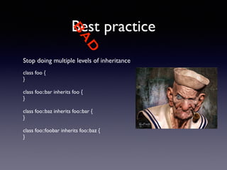 BAD 
Best practice 
Stop doing multiple levels of inheritance 
! 
class foo { 
} 
! 
class foo::bar inherits foo { 
} 
! 
class foo::baz inherits foo::bar { 
} 
! 
class foo::foobar inherits foo::baz { 
} 
 