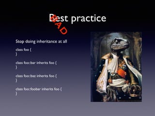 BAD 
Best practice 
Stop doing inheritance at all 
! 
class foo { 
} 
! 
class foo::bar inherits foo { 
} 
! 
class foo::baz inherits foo { 
} 
! 
class foo::foobar inherits foo { 
} 
 