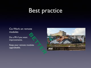Best practice 
Co-Work on remote 
modules 
! 
Do a PR if you want 
improvements. 
! 
Keep your remote modules 
upgradeable. 
BETTER 
 