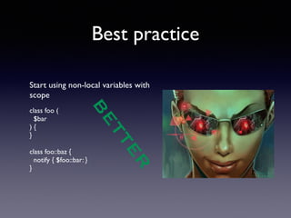 Best practice 
Start using non-local variables with 
scope 
! 
class foo ( 
$bar 
) { 
} 
! 
class foo::baz { 
notify { $foo::bar: } 
} 
BETTER 
 