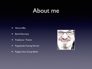 About me 
• Martin Alfke 
• Berlin/Germany 
• Freelancer / Trainer 
• PuppetLabs Training Partner 
• Puppet User Group Berlin 
 