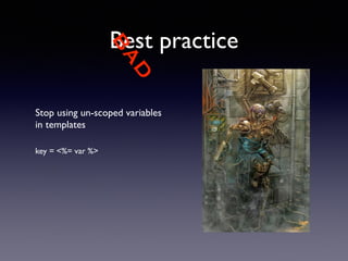 Best practice 
Stop using un-scoped variables 
in templates 
!! 
key = <%= var %> 
! 
! 
! 
BAD 
 