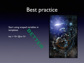 Best practice 
Start using scoped variables in 
templates 
!! 
key = <%= @var %> 
!!!! 
BETTER 
 