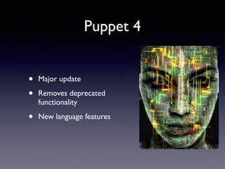 Puppet 4 
• Major update 
• Removes deprecated 
functionality 
• New language features 
 