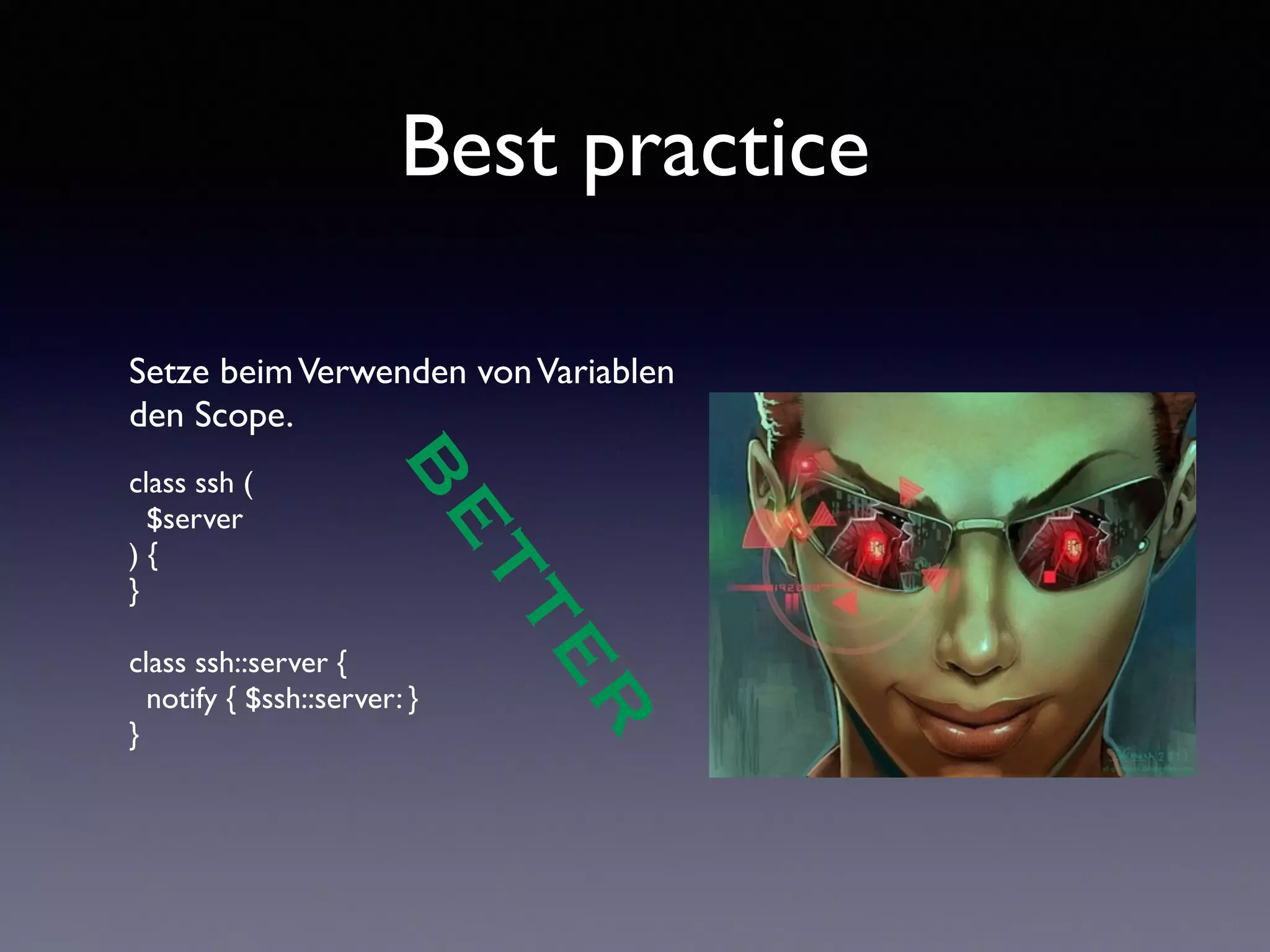 Best practice 
Setze beim Verwenden von Variablen 
den Scope. 
! 
class ssh ( 
$server 
) { 
} 
! 
class ssh::server { 
notify { $ssh::server: } 
} 
BETTER 
 