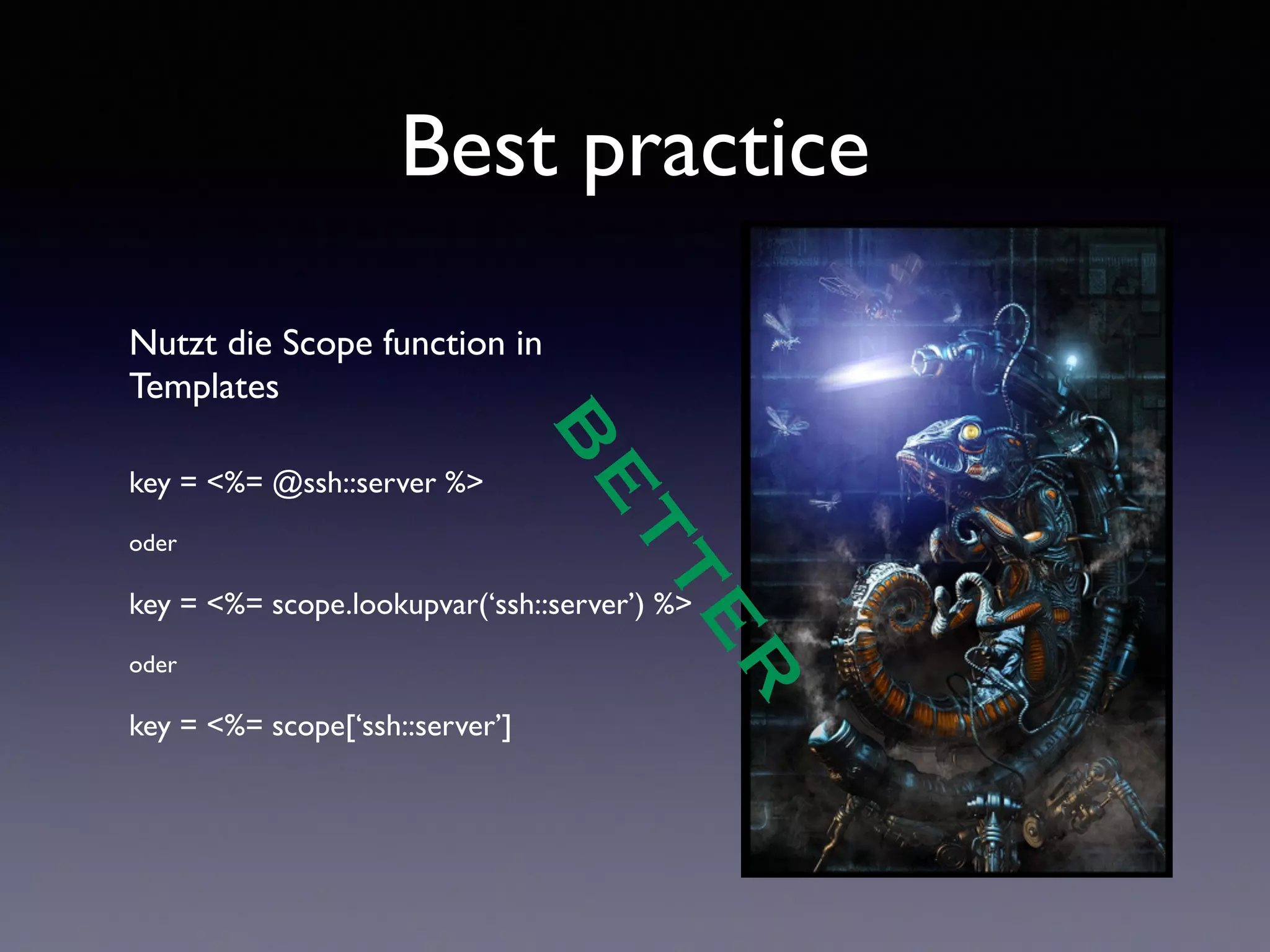 Best practice 
Nutzt die Scope function in 
Templates 
!! 
BETTER 
key = <%= @ssh::server %> 
! 
oder 
! 
key = <%= scope.lookupvar(‘ssh::server’) %> 
! 
oder 
! 
key = <%= scope[‘ssh::server’] 
 