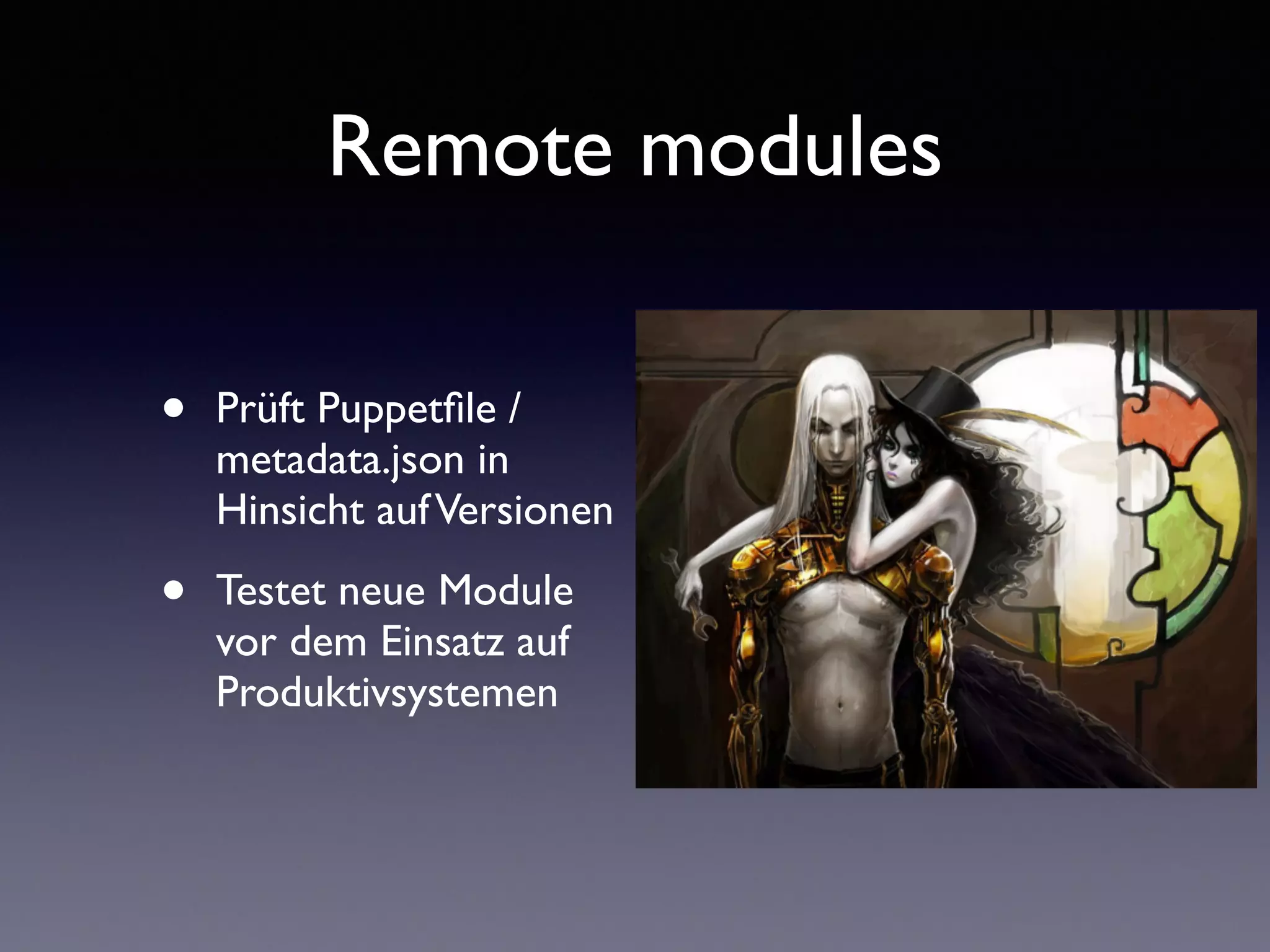 Remote modules 
• Prüft Puppetfile / 
metadata.json in 
Hinsicht auf Versionen 
• Testet neue Module 
vor dem Einsatz auf 
Produktivsystemen 
 