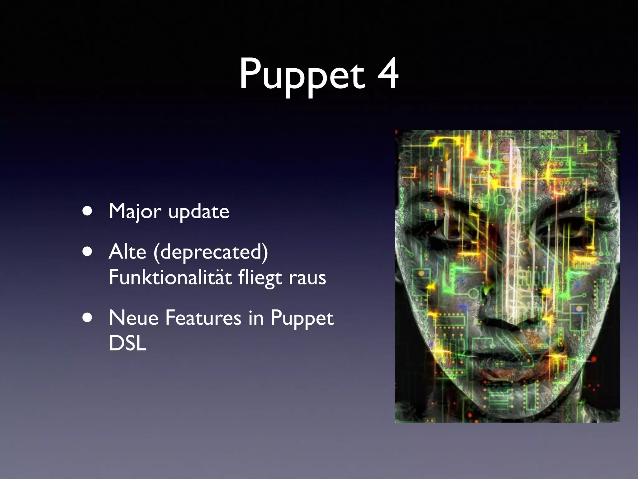 Puppet 4 
• Major update 
• Alte (deprecated) 
Funktionalität fliegt raus 
• Neue Features in Puppet 
DSL 
 