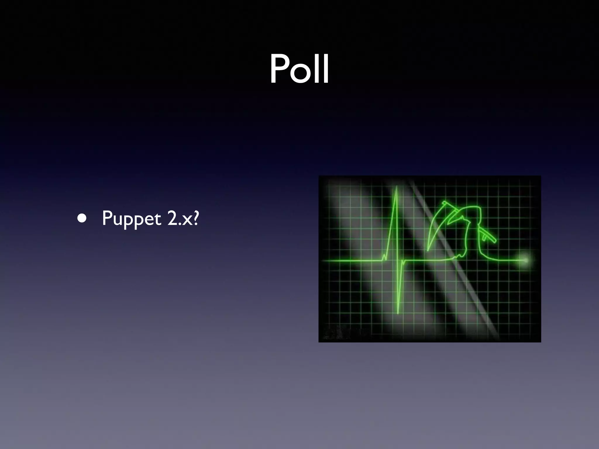 Poll 
! 
! 
• Puppet 2.x? 
 