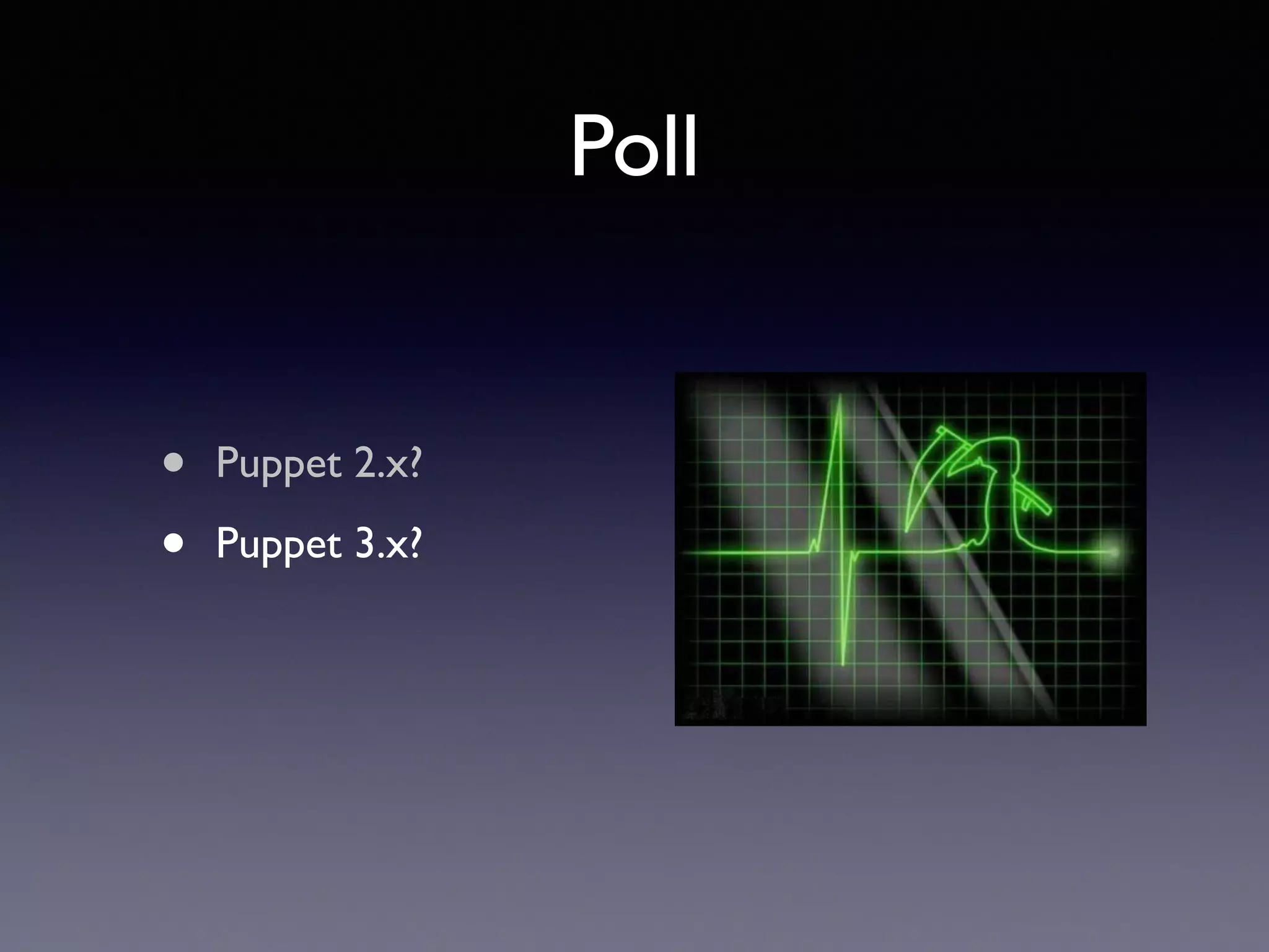 Poll 
! 
! 
• Puppet 2.x? 
• Puppet 3.x? 
 
