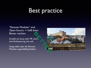 Best practice 
“Remote Modules” sind 
Open-Source -> helft beim 
Besser machen. 
! 
Erstelle ein Issue oder PR wenn 
eine Verbesserung rein soll. 
! 
Sorge dafür, dass die Remote 
Modules upgradefähig bleiben. 
BETTER 
 