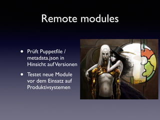 Remote modules 
• Prüft Puppetfile / 
metadata.json in 
Hinsicht auf Versionen 
• Testet neue Module 
vor dem Einsatz auf 
Produktivsystemen 
 