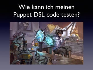 Wie kann ich meinen 
Puppet DSL code testen? 
 