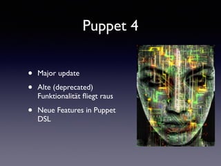 Puppet 4 
• Major update 
• Alte (deprecated) 
Funktionalität fliegt raus 
• Neue Features in Puppet 
DSL 
 