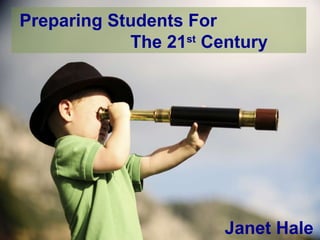 Preparing Students For    The 21 st  Century Janet Hale 