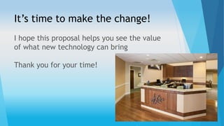 It’s time to make the change! 
I hope this proposal helps you see the value 
of what new technology can bring 
Thank you for your time! 
 