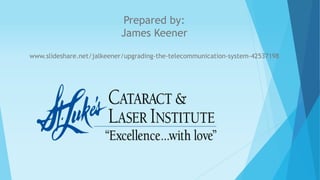 Prepared by: 
James Keener 
www.slideshare.net/jalkeener/upgrading-the-telecommunication-system-42537198 
