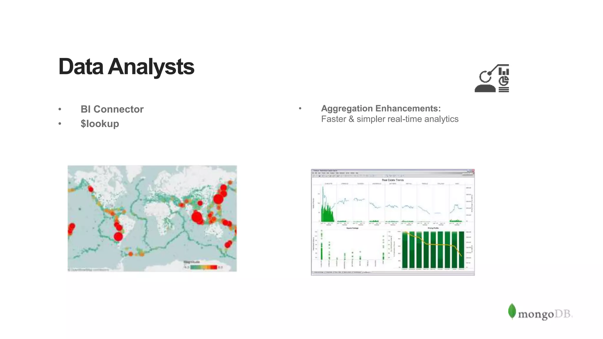 Data Analysts
• BI Connector
• $lookup
• Aggregation Enhancements:
Faster & simpler real-time analytics
 