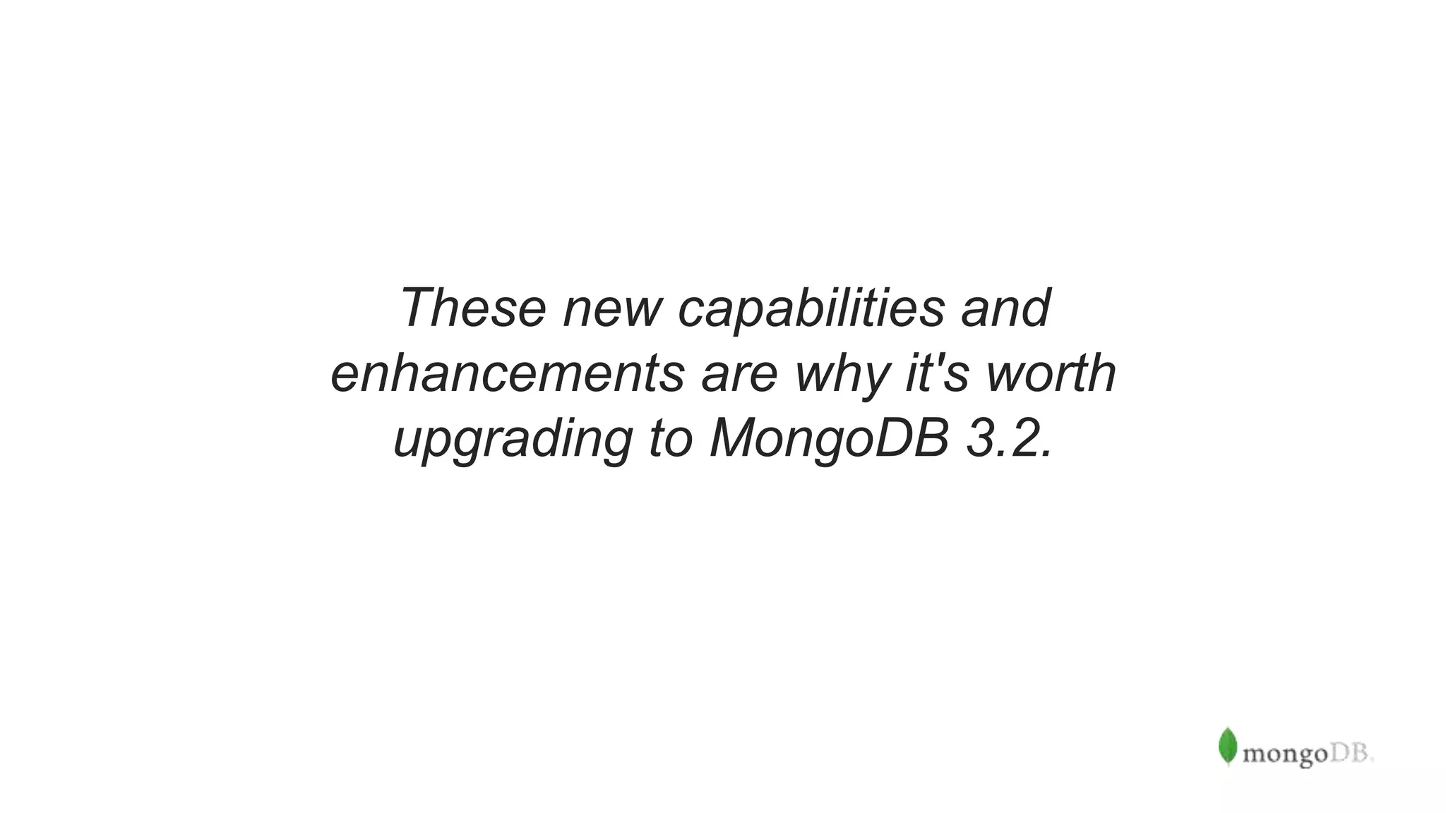 These new capabilities and
enhancements are why it's worth
upgrading to MongoDB 3.2.
 