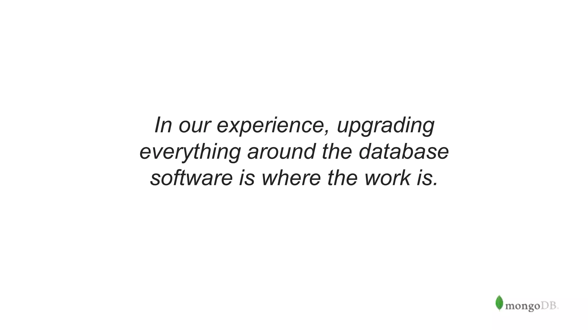 In our experience, upgrading
everything around the database
software is where the work is.
 