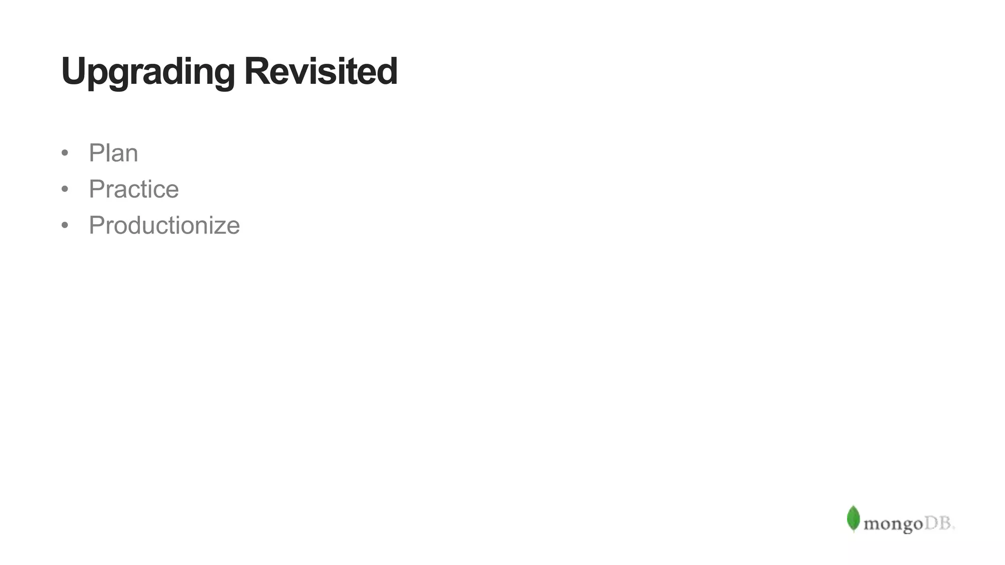 Upgrading Revisited
• Plan
• Practice
• Productionize
 