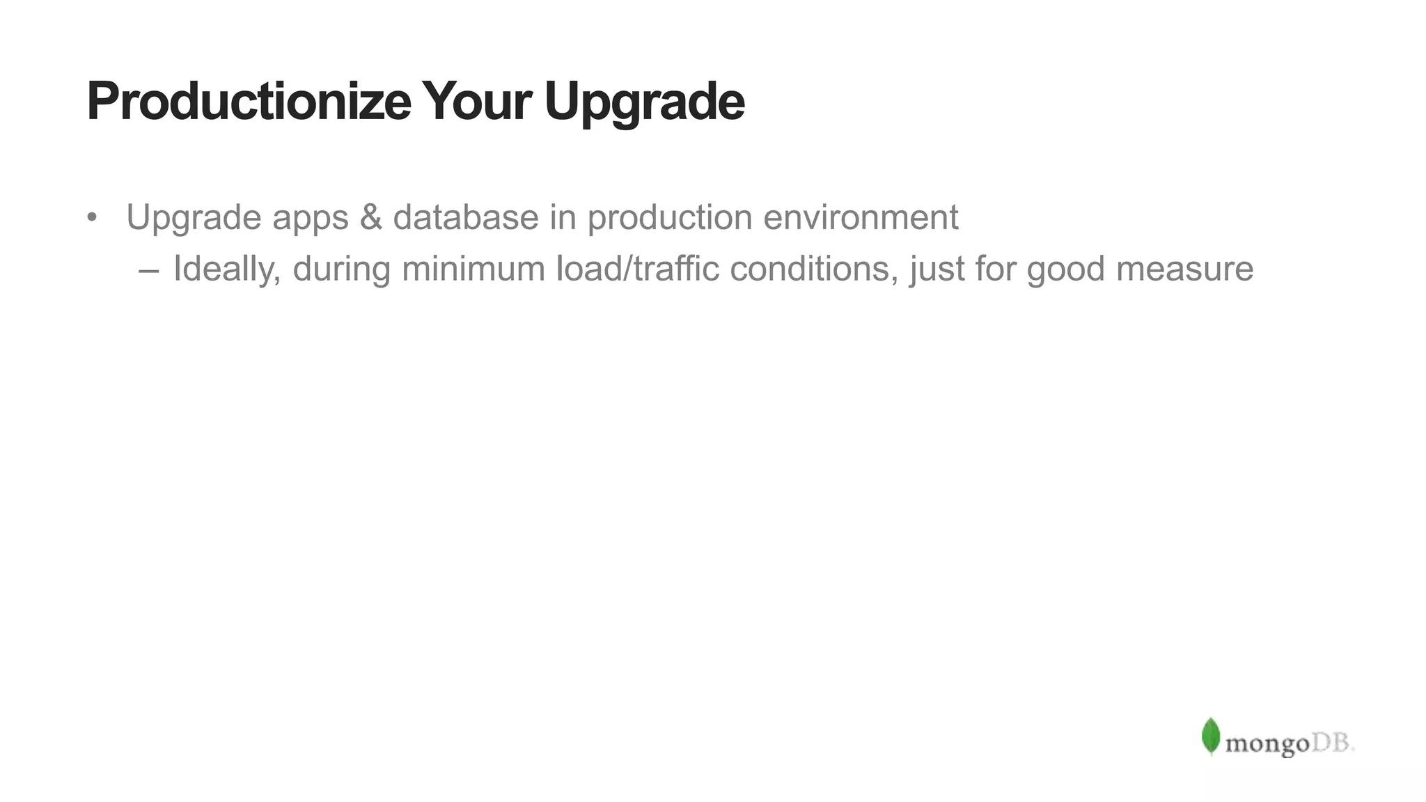 Productionize Your Upgrade
• Upgrade apps & database in production environment
– Ideally, during minimum load/traffic conditions, just for good measure
 