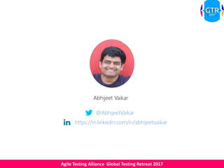 Agile Testing Alliance Global Testing Retreat 2017
Abhijeet Vaikar
@AbhijeetVaikar
https://in.linkedin.com/in/abhijeetvaikar
 