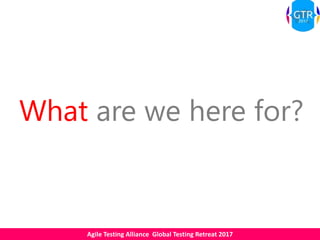 Agile Testing Alliance Global Testing Retreat 2017
What are we here for?
 