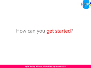 Agile Testing Alliance Global Testing Retreat 2017
How can you get started?
 