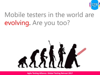 Agile Testing Alliance Global Testing Retreat 2017
Mobile testers in the world are
evolving. Are you too?
 