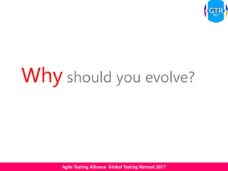 Agile Testing Alliance Global Testing Retreat 2017
Why should you evolve?
 