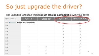 So just upgrade the driver?
www.objectrocket.com
22
The underling language version must also be compactible with your driver
Mongo 4.0 Compatible
 