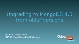 Upgrading to MongoDB 4.0
from older versions
Antonios Giannopoulos
DBA @ ObjectRocket by Rackspace
1
 