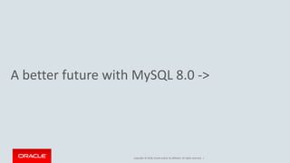Copyright © 2018, Oracle and/or its affiliates. All rights reserved. |
A better future with MySQL 8.0 ->
 
