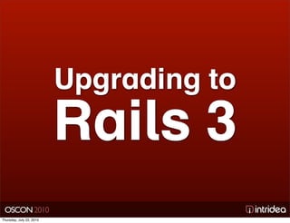 Upgrading to
                          Rails 3
 OSCON 2010
Thursday, July 22, 2010
 