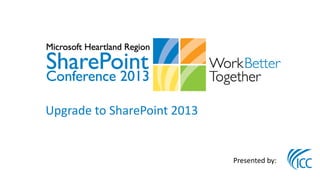 Upgrade to SharePoint 2013


                             Presented by:
 