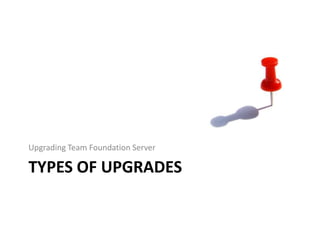 Upgrading Team Foundation Server

TYPES OF UPGRADES
 