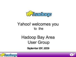 September 23 rd , 2009 Yahoo! welcomes you  to  the Hadoop Bay Area  User Group 