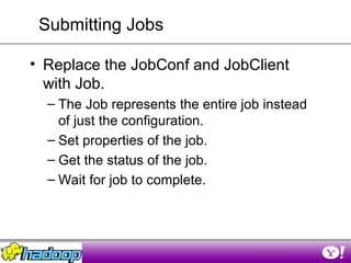 Submitting Jobs <ul><li>Replace the JobConf and JobClient with Job. </li></ul><ul><ul><li>The Job represents the entire jo...