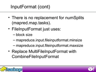 InputFormat (cont) <ul><li>There is no replacement for numSplits (mapred.map.tasks). </li></ul><ul><li>FileInputFormat jus...