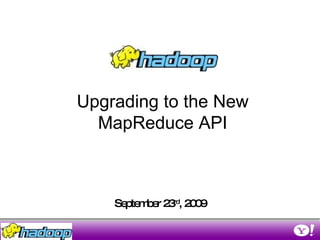 September 23 rd , 2009 Upgrading to the New MapReduce API 
